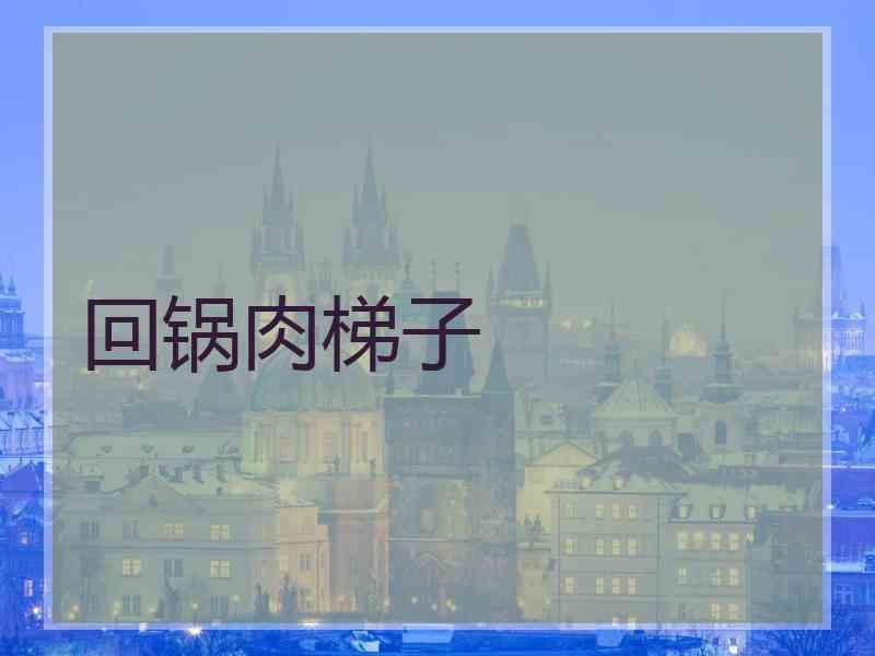 回锅肉梯子