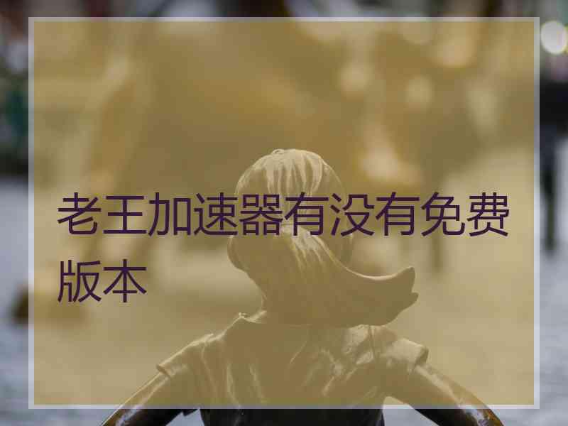 老王加速器有没有免费版本