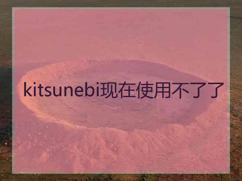 kitsunebi现在使用不了了