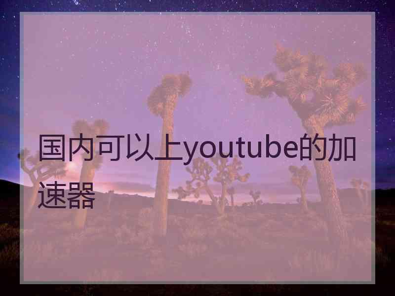 国内可以上youtube的加速器