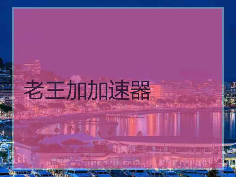 老王加加速器