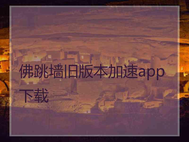 佛跳墙旧版本加速app下载