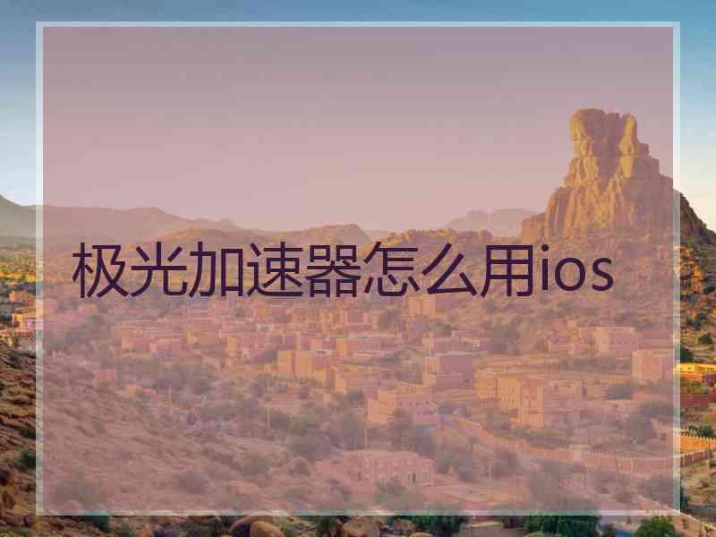 极光加速器怎么用ios