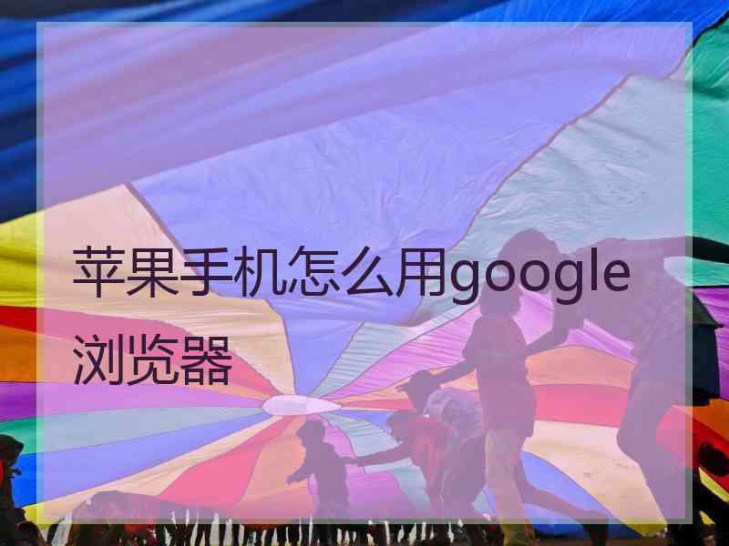 苹果手机怎么用google浏览器