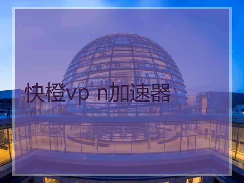 快橙vp n加速器