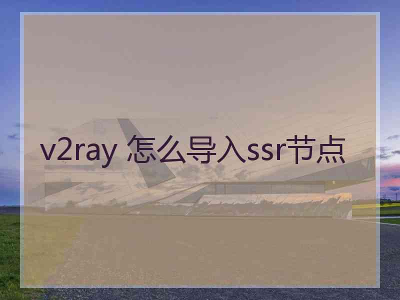 v2ray 怎么导入ssr节点