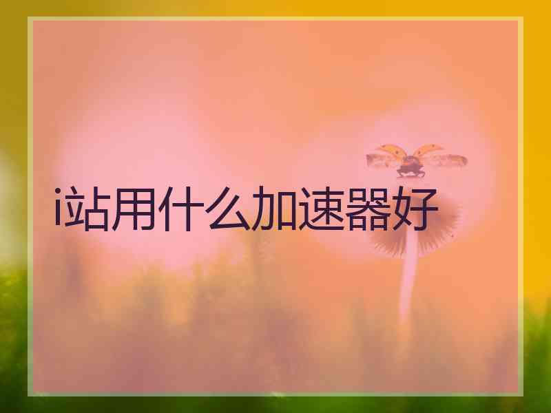 i站用什么加速器好