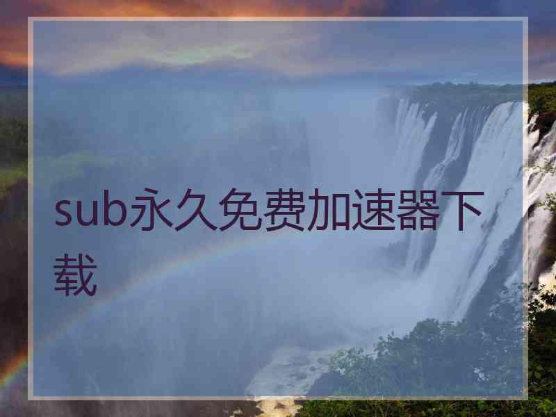 sub永久免费加速器下载