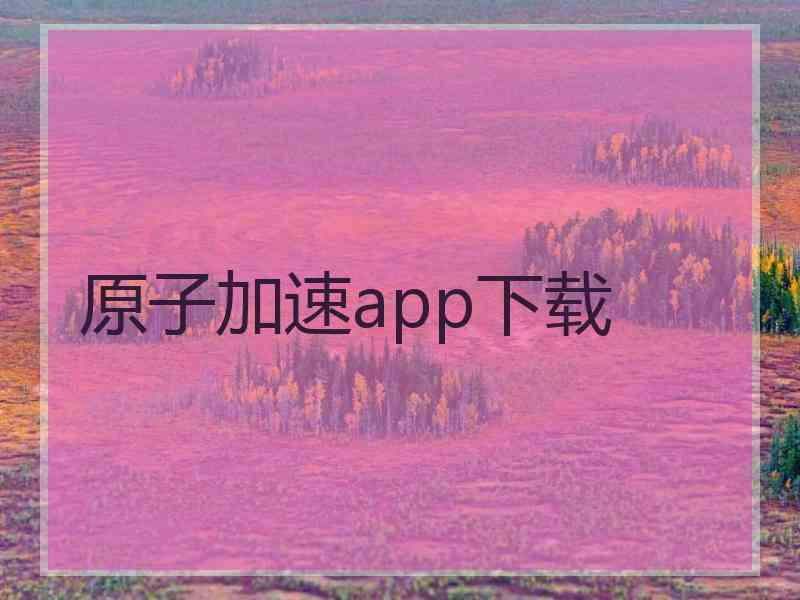 原子加速app下载
