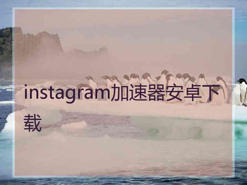 instagram加速器安卓下载