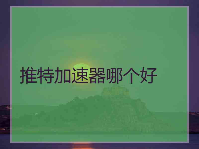 推特加速器哪个好