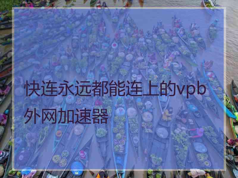 快连永远都能连上的vpb外网加速器