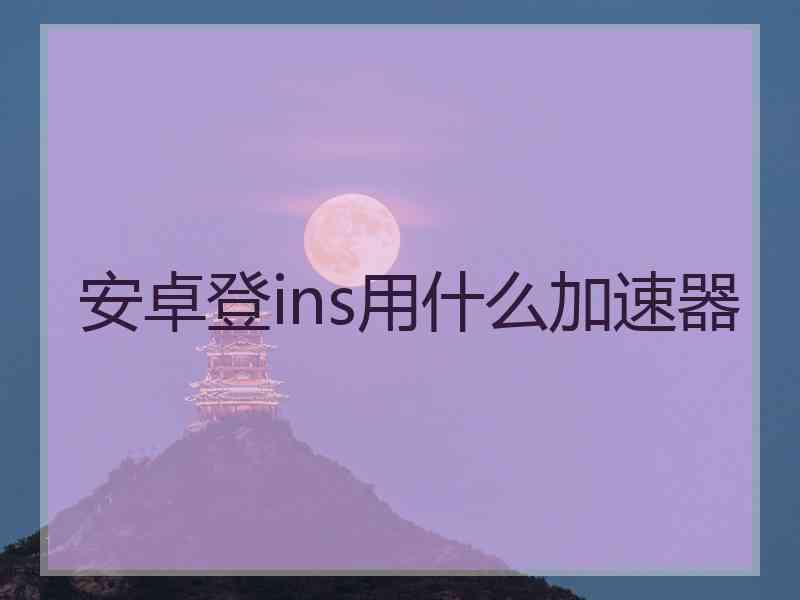 安卓登ins用什么加速器
