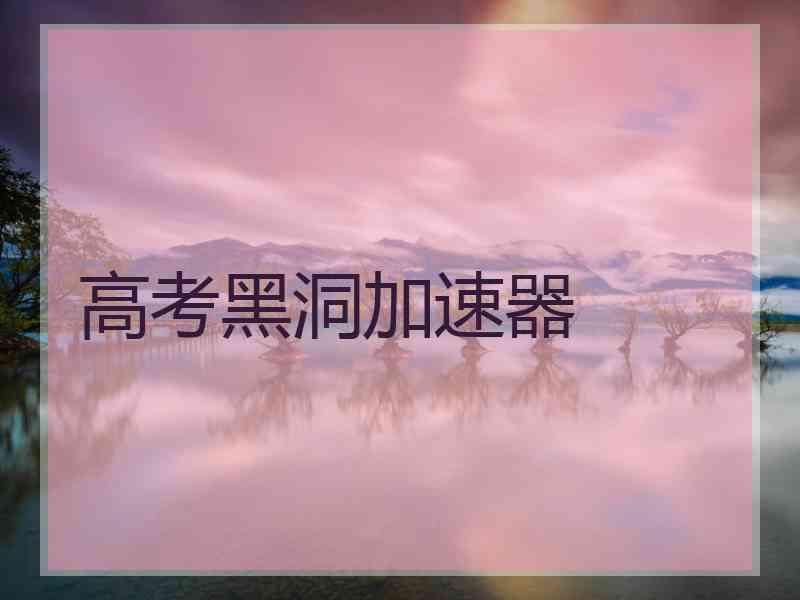 高考黑洞加速器