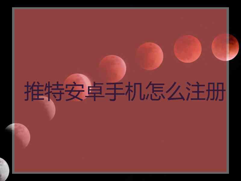 推特安卓手机怎么注册