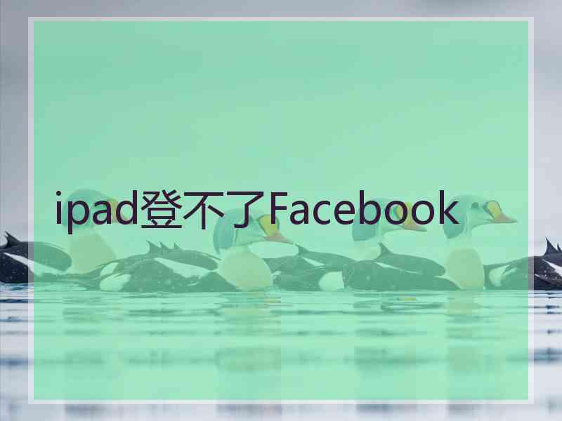 ipad登不了Facebook