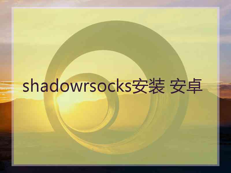 shadowrsocks安装 安卓
