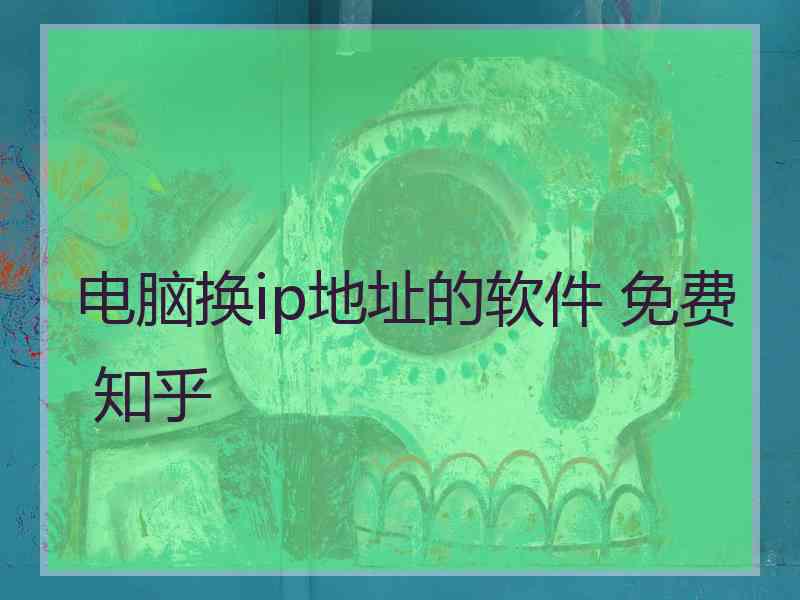 电脑换ip地址的软件 免费 知乎
