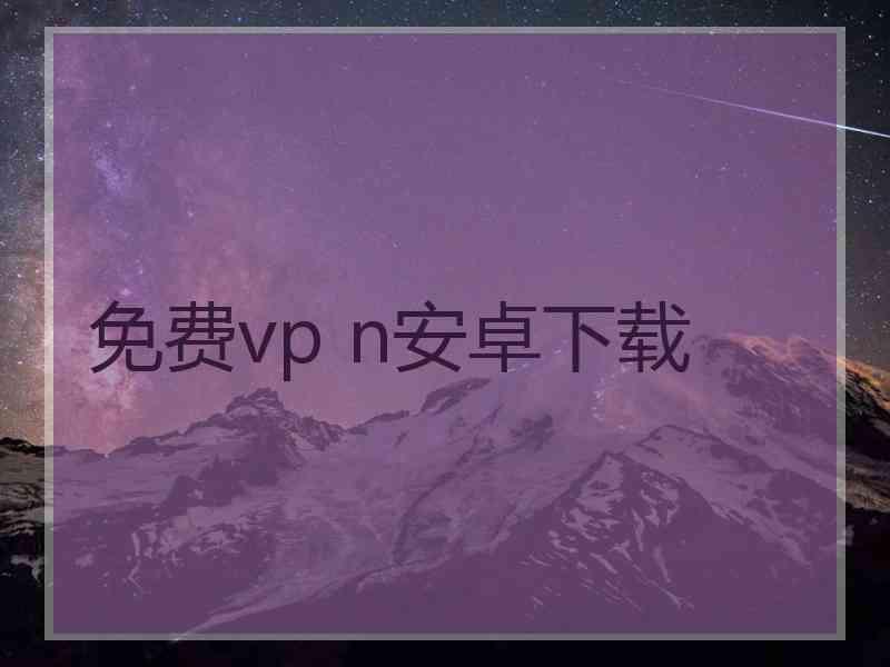 免费vp n安卓下载