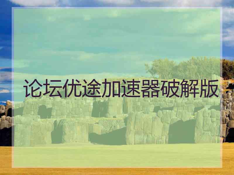 论坛优途加速器破解版