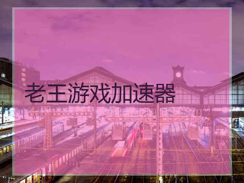 老王游戏加速器