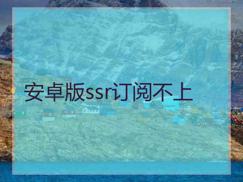 安卓版ssr订阅不上