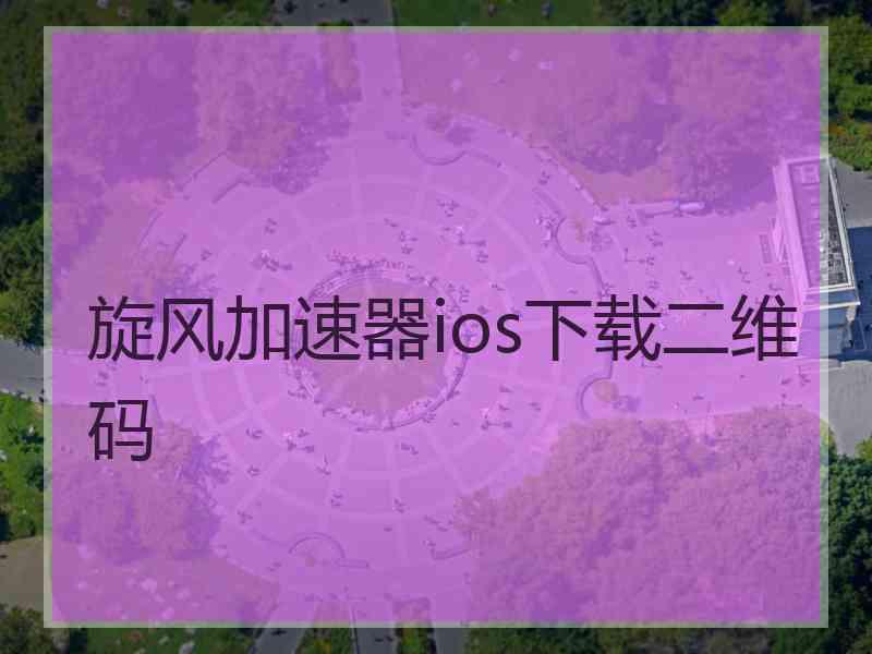 旋风加速器ios下载二维码