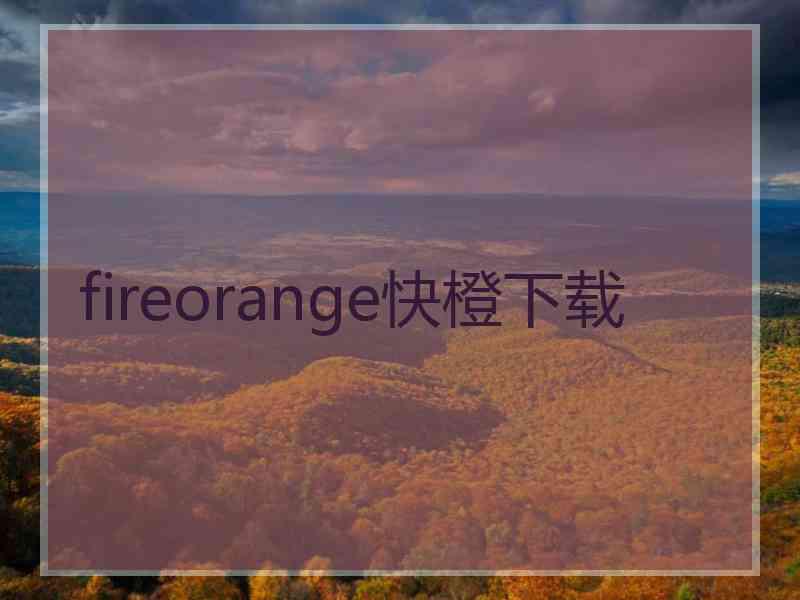 fireorange快橙下载