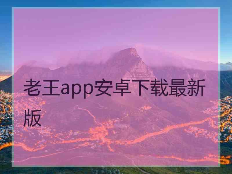 老王app安卓下载最新版