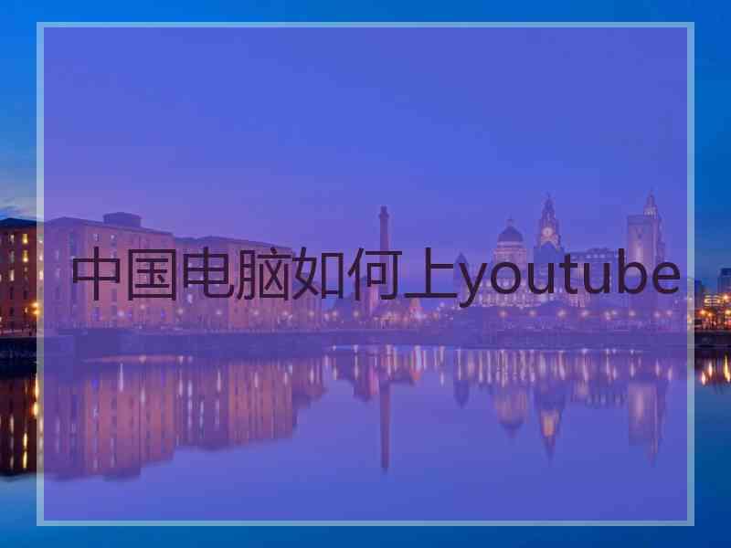 中国电脑如何上youtube