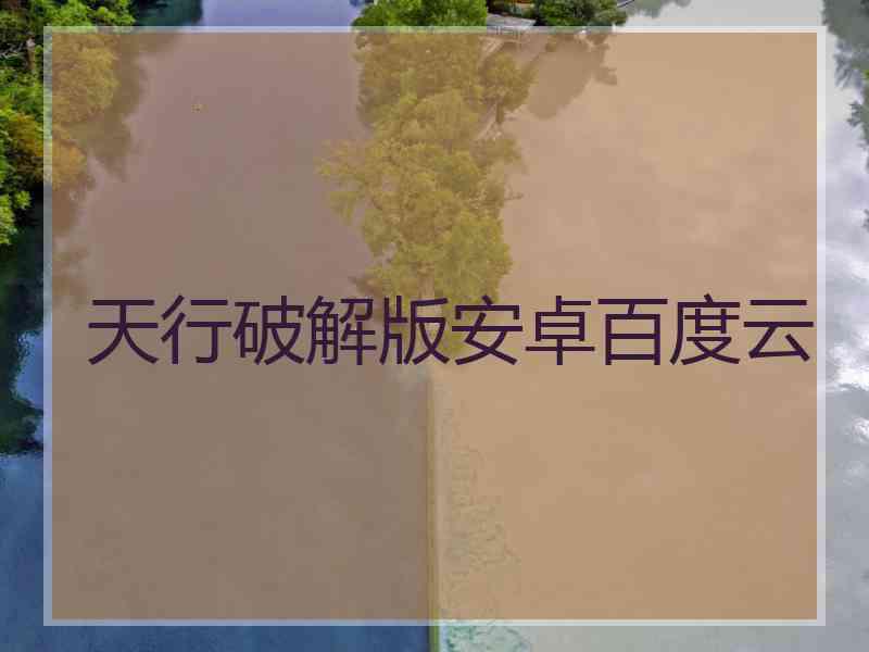 天行破解版安卓百度云