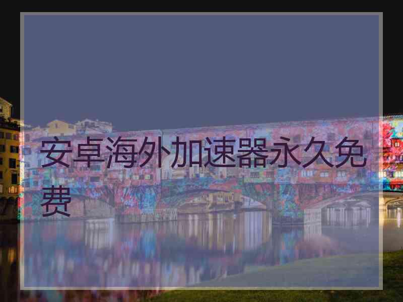 安卓海外加速器永久免费