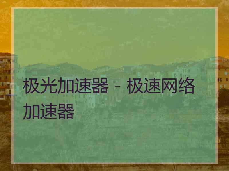 极光加速器 - 极速网络加速器