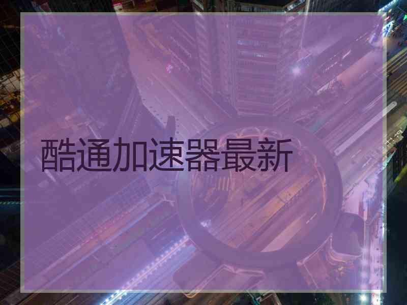 酷通加速器最新