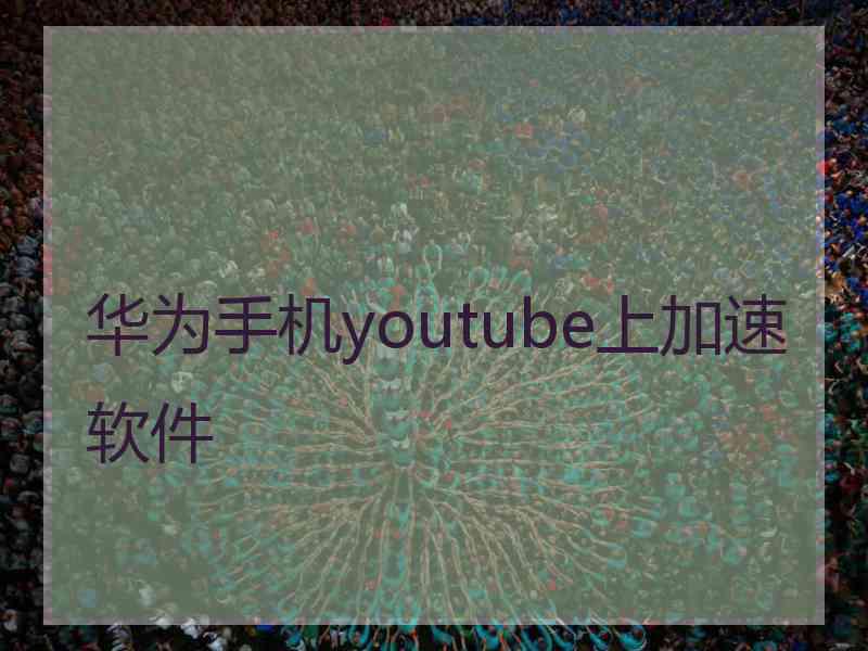 华为手机youtube上加速软件