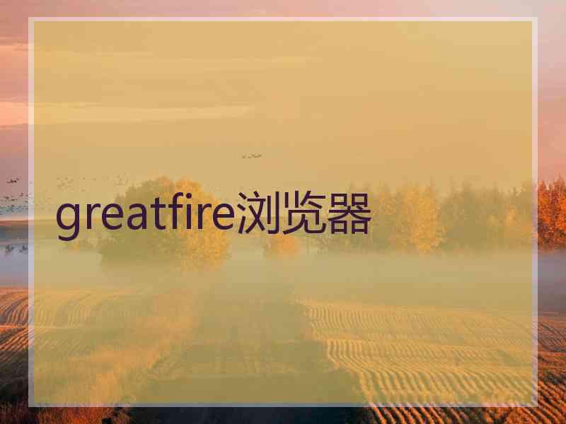 greatfire浏览器