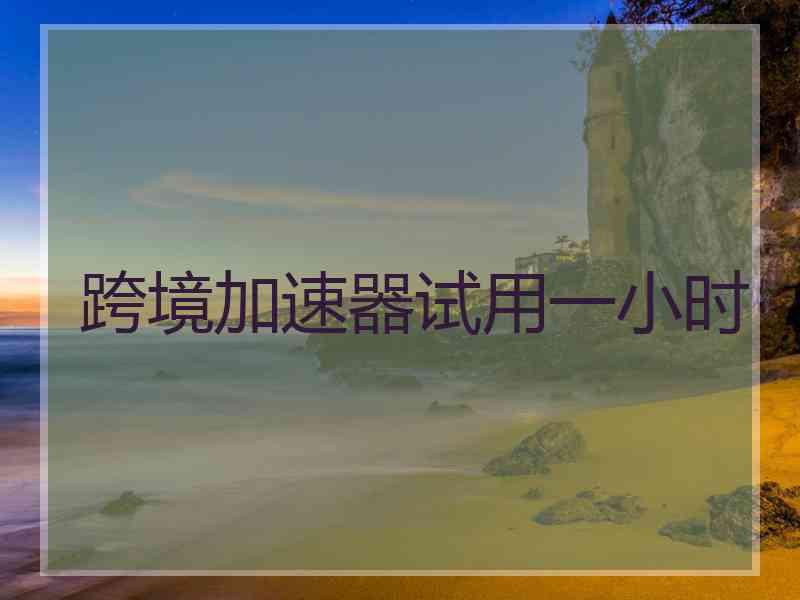 跨境加速器试用一小时