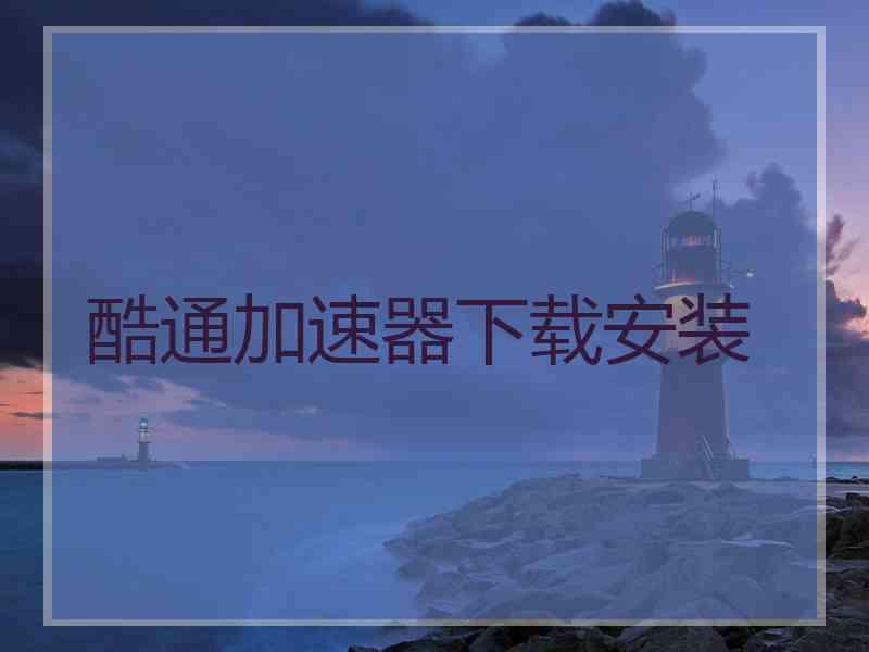 酷通加速器下载安装