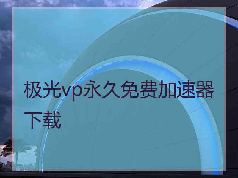 极光vp永久免费加速器下载