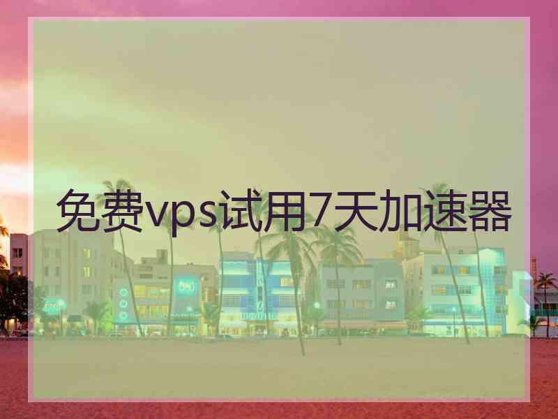 免费vps试用7天加速器