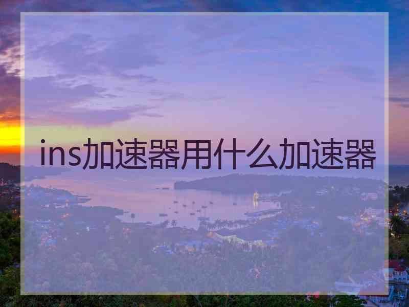 ins加速器用什么加速器