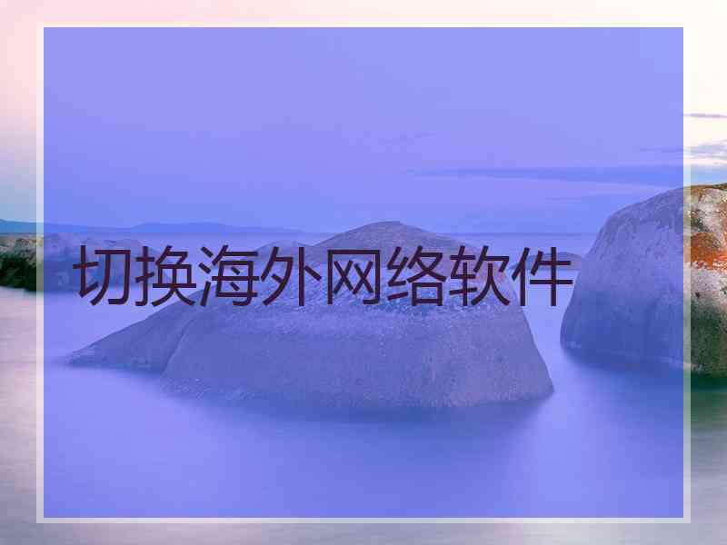 切换海外网络软件