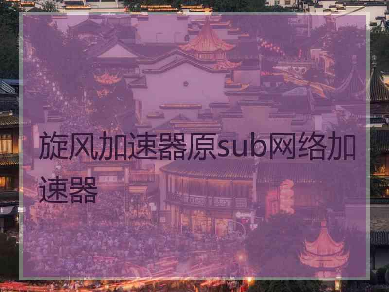 旋风加速器原sub网络加速器