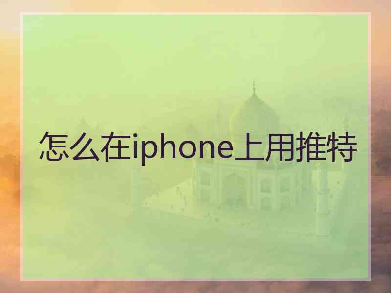 怎么在iphone上用推特